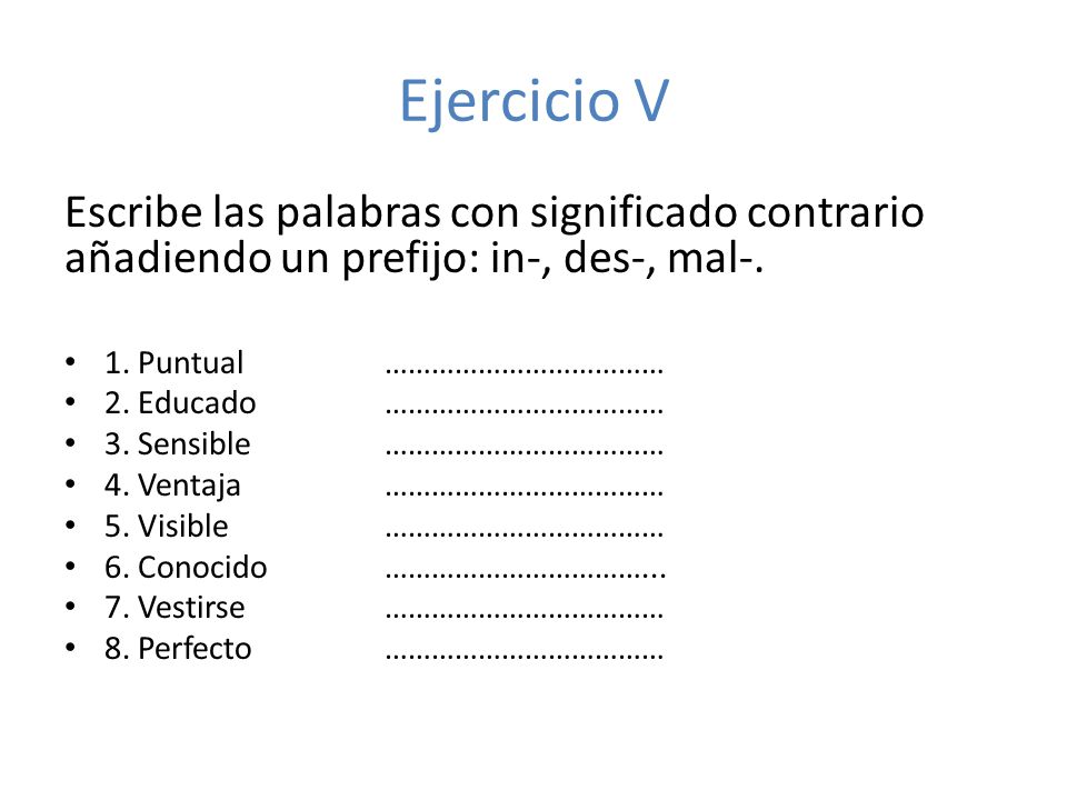 Ejercicio V Escribe las palabras con significado contrario añadiendo un prefijo: in-, des-, mal-. 1. Puntual ………………………………
