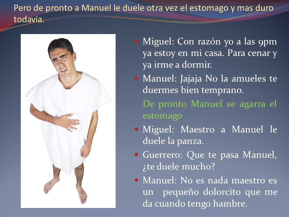 Pero de pronto a Manuel le duele otra vez el estomago y mas duro todavía.