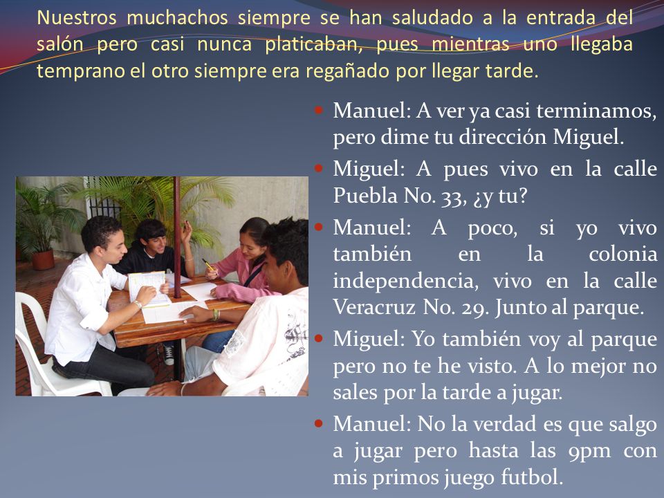 Nuestros muchachos siempre se han saludado a la entrada del salón pero casi nunca platicaban, pues mientras uno llegaba temprano el otro siempre era regañado por llegar tarde.