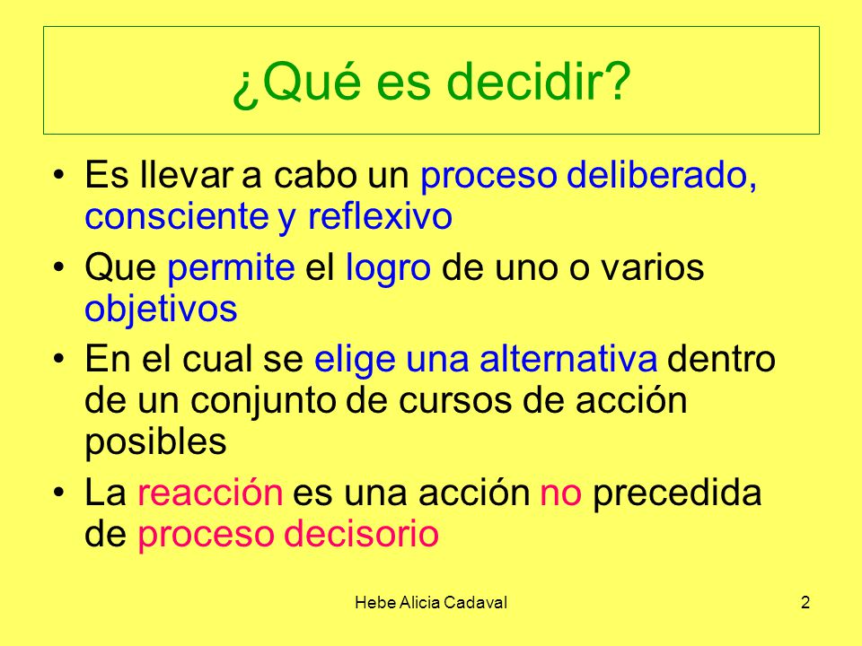 ¿Qué es decidir Es llevar a cabo un proceso deliberado, consciente y reflexivo. Que permite el logro de uno o varios objetivos.