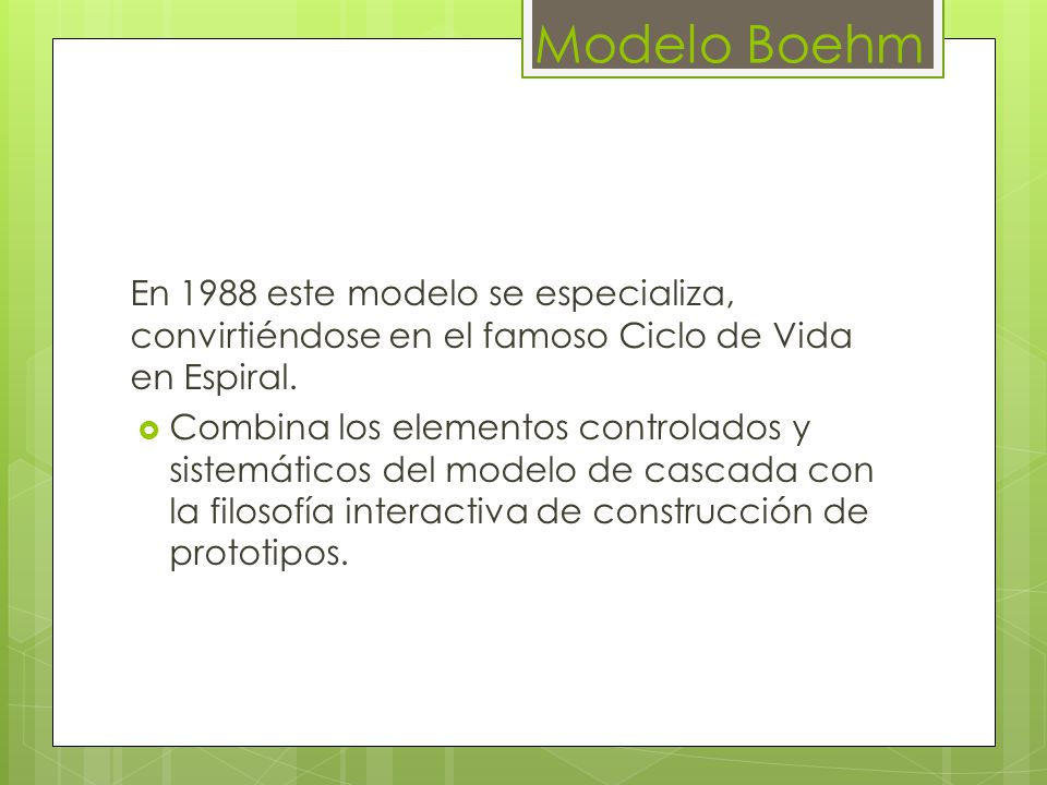 Modelo Boehm En 1988 este modelo se especializa, convirtiéndose en el famoso Ciclo de Vida en Espiral.