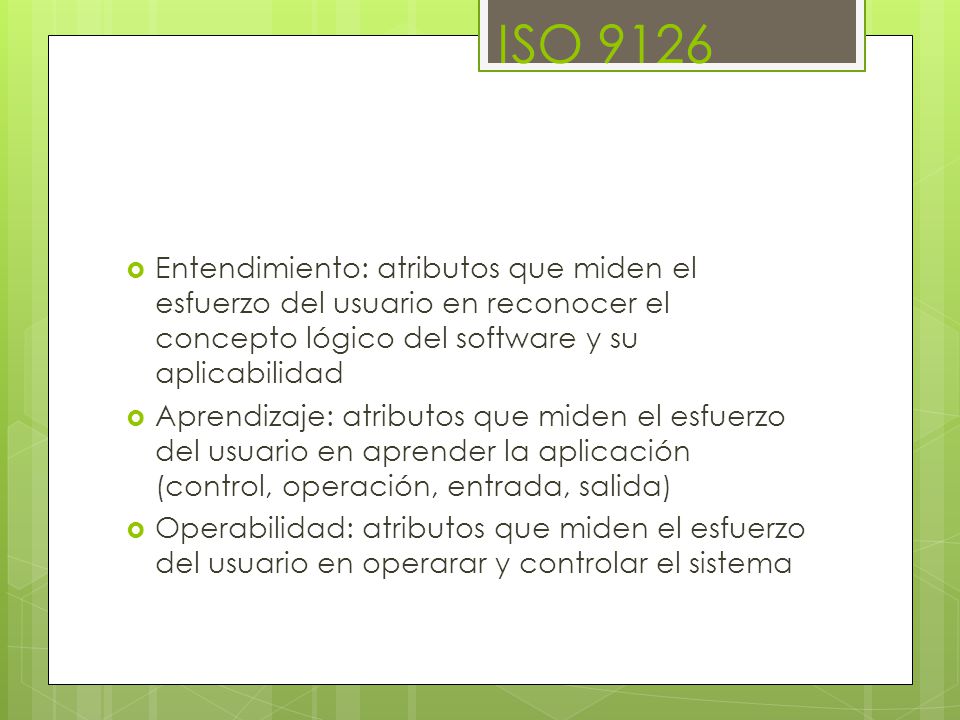 ISO 9126 Entendimiento: atributos que miden el esfuerzo del usuario en reconocer el concepto lógico del software y su aplicabilidad.