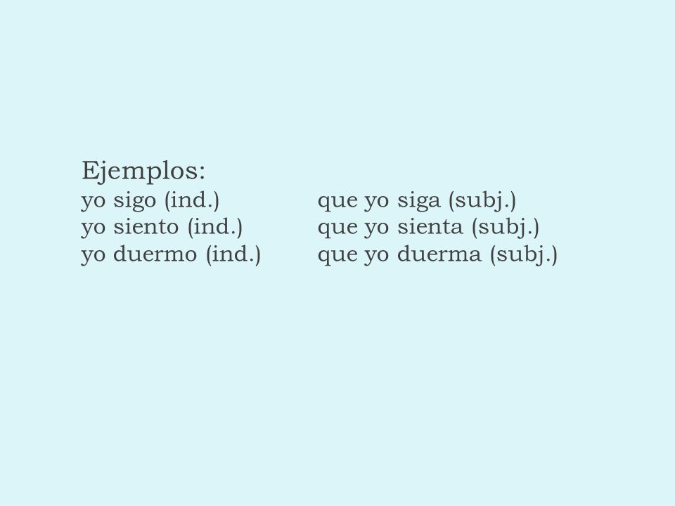 Ejemplos: yo sigo (ind. ). que yo siga (subj. ) yo siento (ind. )