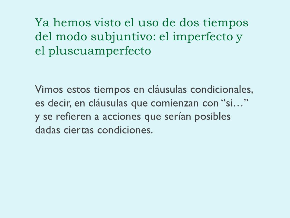 Ya hemos visto el uso de dos tiempos del modo subjuntivo: el imperfecto y el pluscuamperfecto