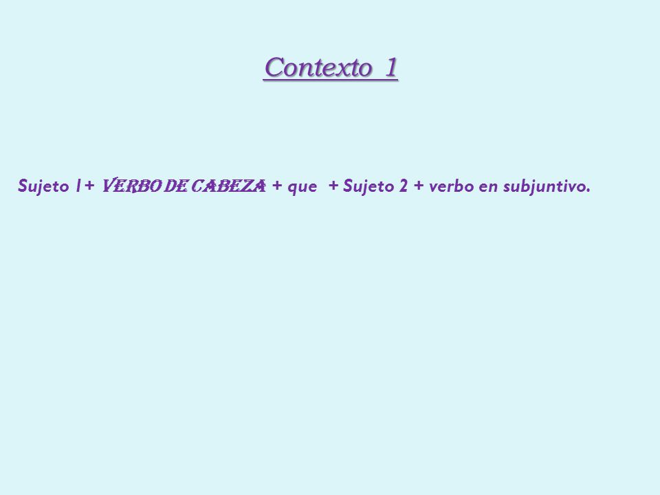 Contexto 1 Sujeto 1 + verbo de cabeza + que + Sujeto 2 + verbo en subjuntivo.