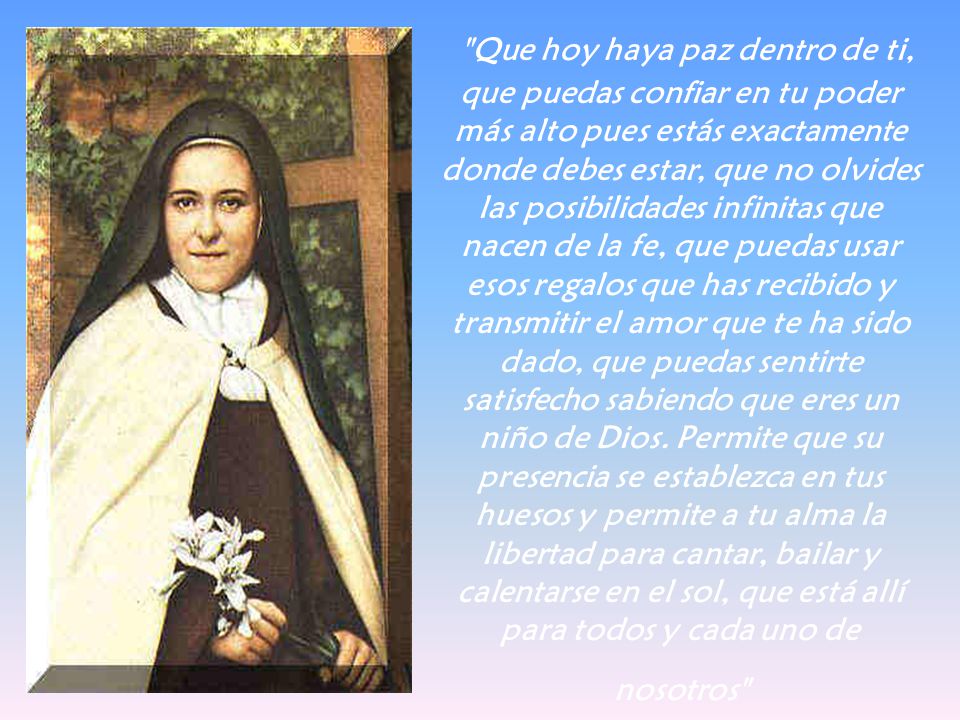 Que hoy haya paz dentro de ti, que puedas confiar en tu poder más alto pues estás exactamente donde debes estar, que no olvides las posibilidades infinitas que nacen de la fe, que puedas usar esos regalos que has recibido y transmitir el amor que te ha sido dado, que puedas sentirte satisfecho sabiendo que eres un niño de Dios.