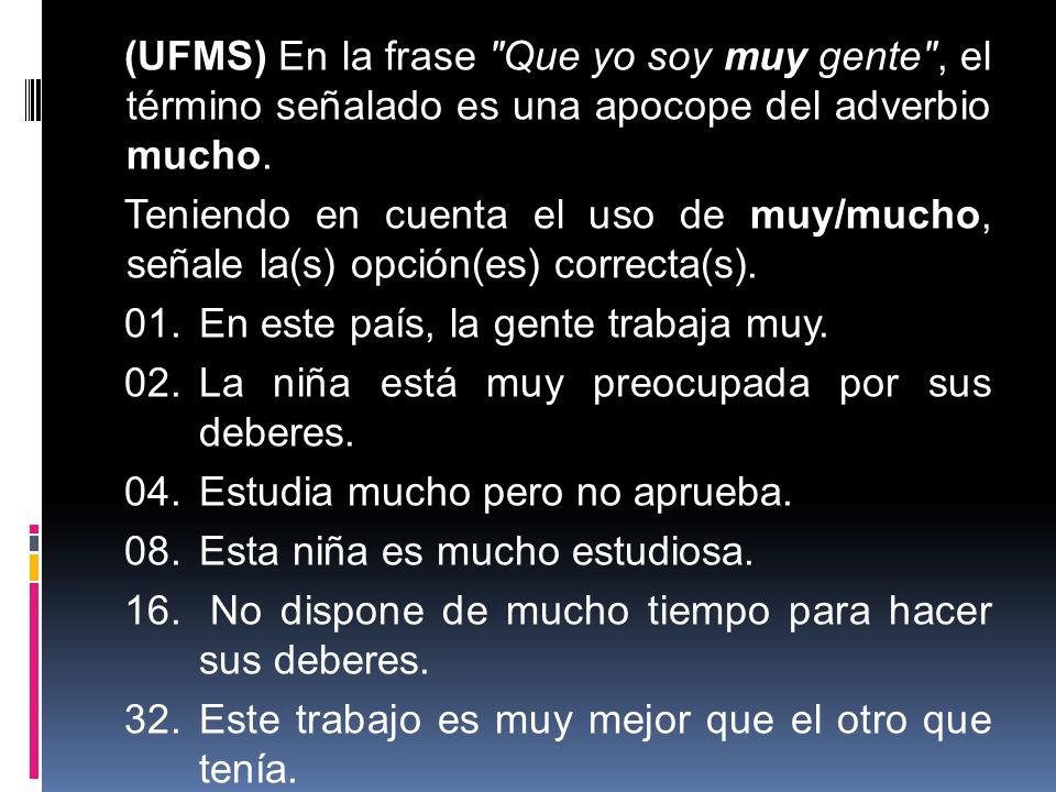 (UFMS) En la frase Que yo soy muy gente , el término señalado es una apocope del adverbio mucho.