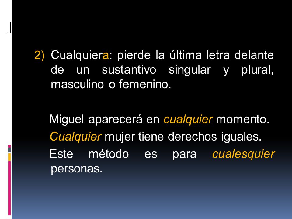 Cualquiera: pierde la última letra delante de un sustantivo singular y plural, masculino o femenino.
