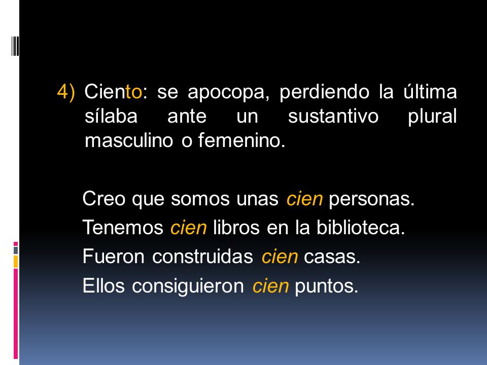 4) Ciento: se apocopa, perdiendo la última sílaba ante un sustantivo plural masculino o femenino.