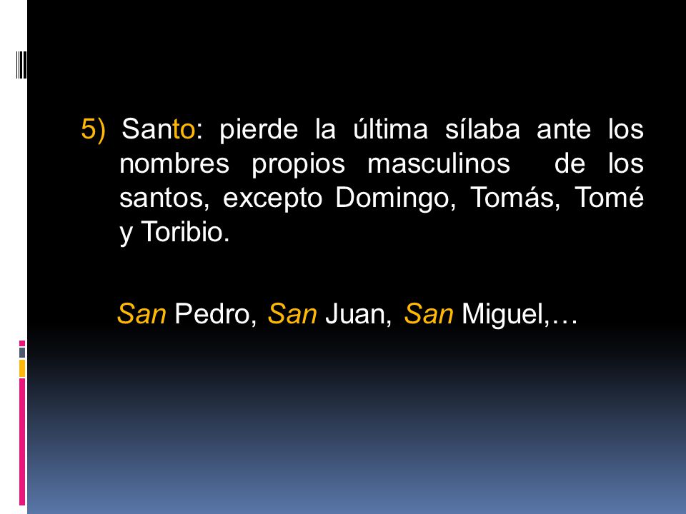 5) Santo: pierde la última sílaba ante los nombres propios masculinos de los santos, excepto Domingo, Tomás, Tomé y Toribio.