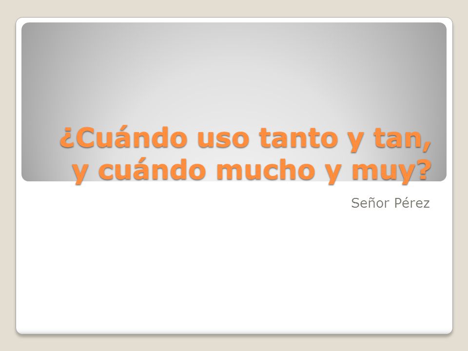 ¿Cuándo uso tanto y tan, y cuándo mucho y muy