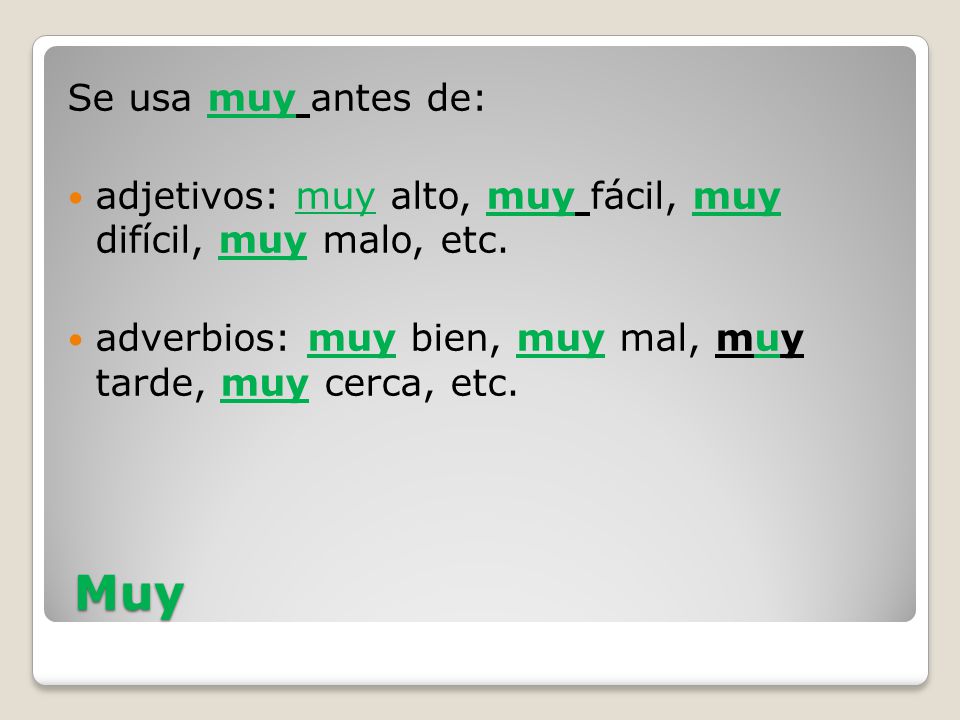 Se usa muy antes de: adjetivos: muy alto, muy fácil, muy difícil, muy malo, etc. adverbios: muy bien, muy mal, muy tarde, muy cerca, etc.