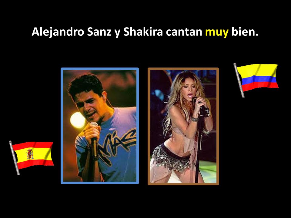 Alejandro Sanz y Shakira cantan muy bien.