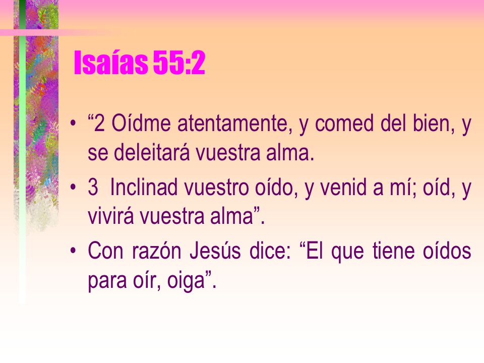 Isaías 55:2 2 Oídme atentamente, y comed del bien, y se deleitará vuestra alma.