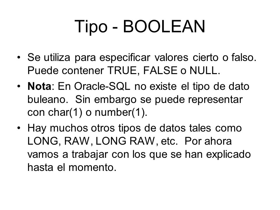 Tipo - BOOLEAN Se utiliza para especificar valores cierto o falso. Puede contener TRUE, FALSE o NULL.