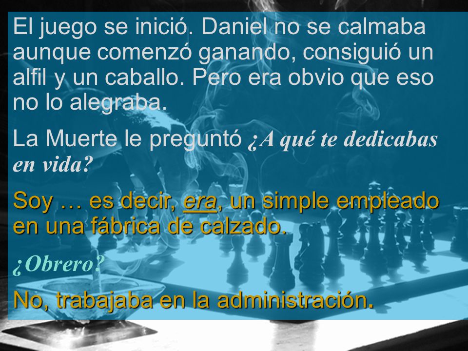 El juego se inició. Daniel no se calmaba aunque comenzó ganando, consiguió un alfil y un caballo. Pero era obvio que eso no lo alegraba.