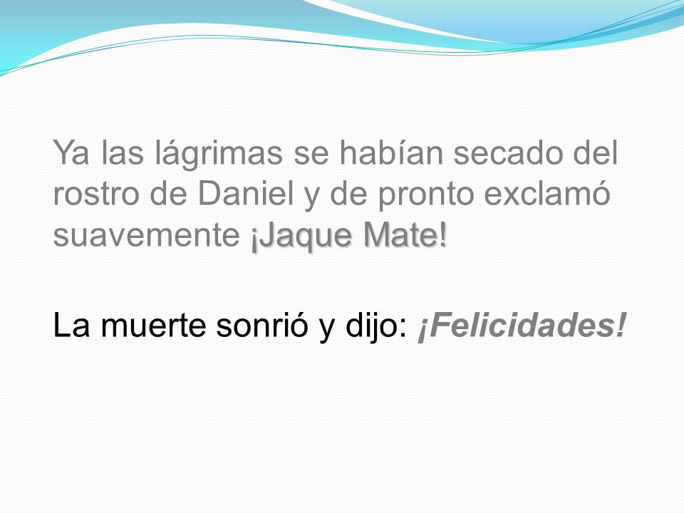 Ya las lágrimas se habían secado del rostro de Daniel y de pronto exclamó suavemente ¡Jaque Mate!