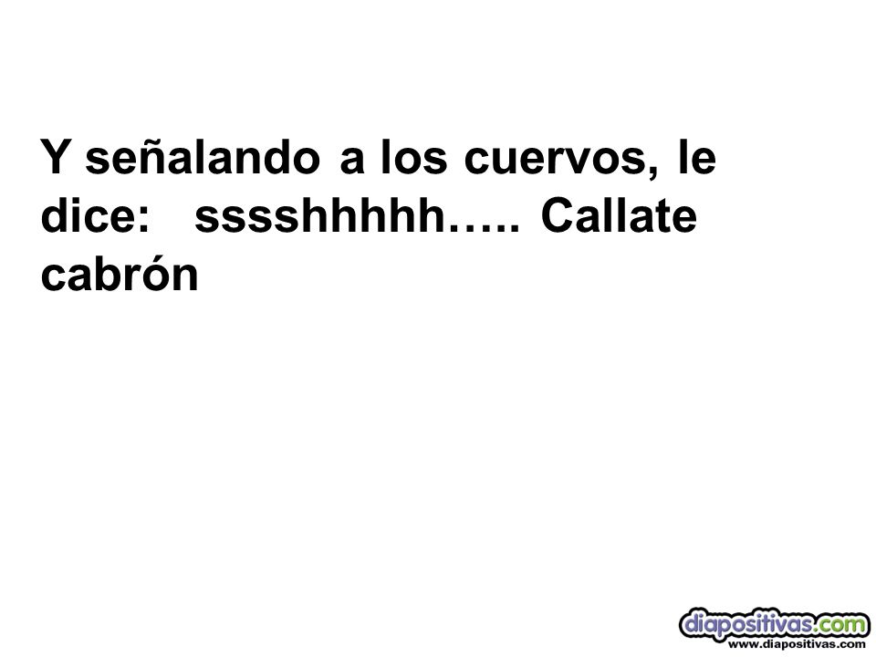 Y señalando a los cuervos, le dice: sssshhhhh….. Callate cabrón