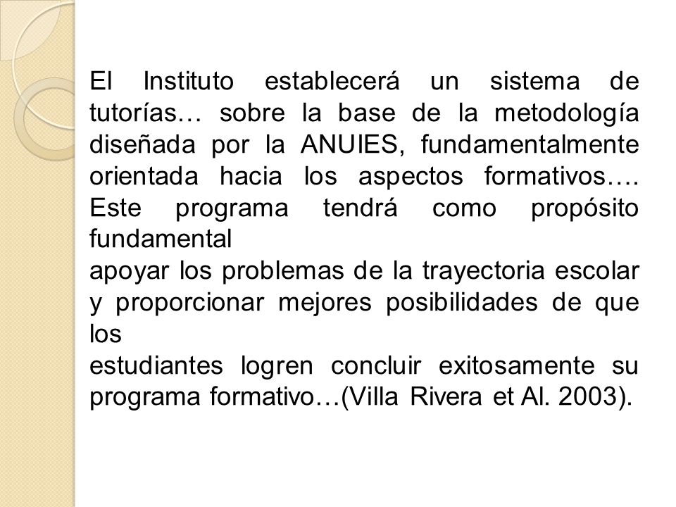 El Instituto establecerá un sistema de tutorías… sobre la base de la metodología diseñada por la ANUIES, fundamentalmente orientada hacia los aspectos formativos…. Este programa tendrá como propósito fundamental