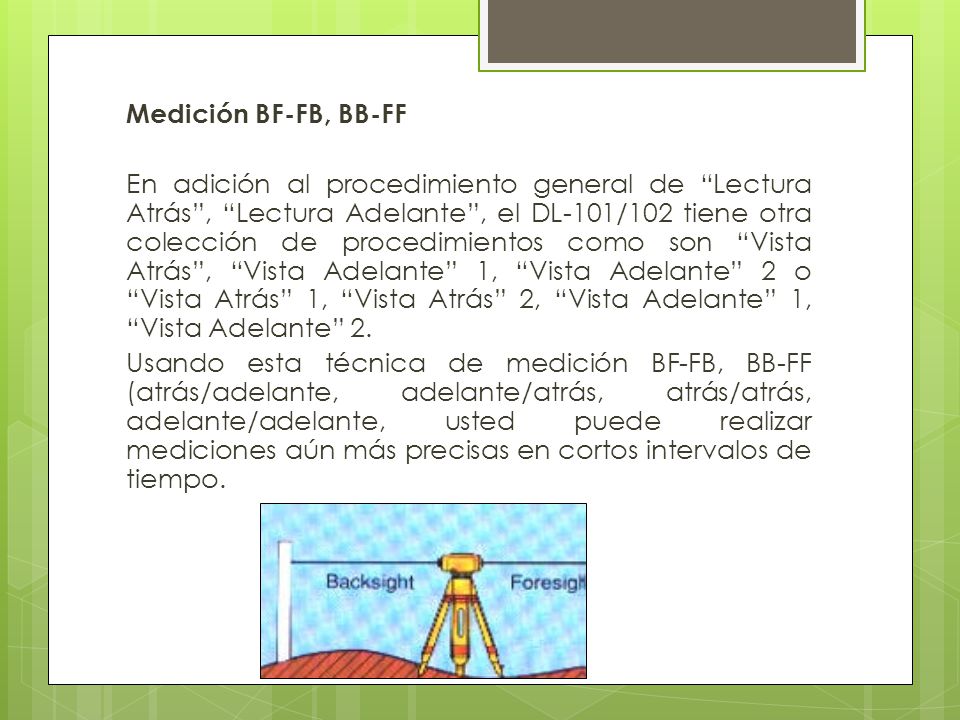Medición BF-FB, BB-FF En adición al procedimiento general de Lectura Atrás , Lectura Adelante , el DL-101/102 tiene otra colección de procedimientos como son Vista Atrás , Vista Adelante 1, Vista Adelante 2 o Vista Atrás 1, Vista Atrás 2, Vista Adelante 1, Vista Adelante 2.