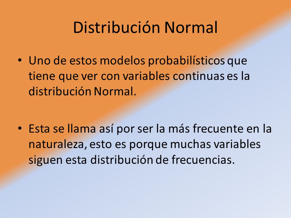 Distribución Normal Uno de estos modelos probabilísticos que tiene que ver con variables continuas es la distribución Normal.