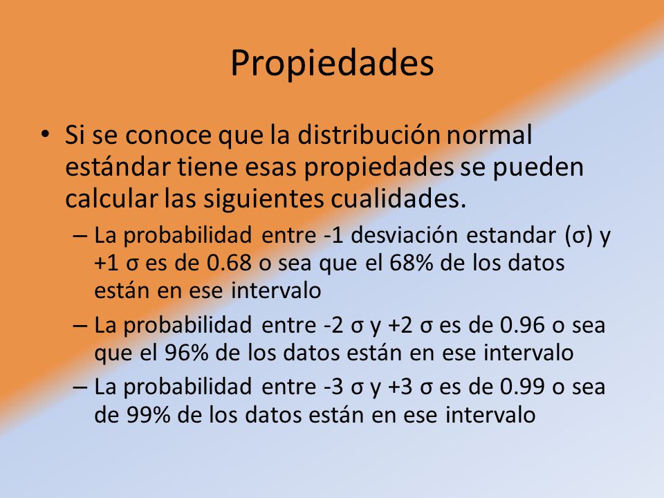 Propiedades Si se conoce que la distribución normal estándar tiene esas propiedades se pueden calcular las siguientes cualidades.