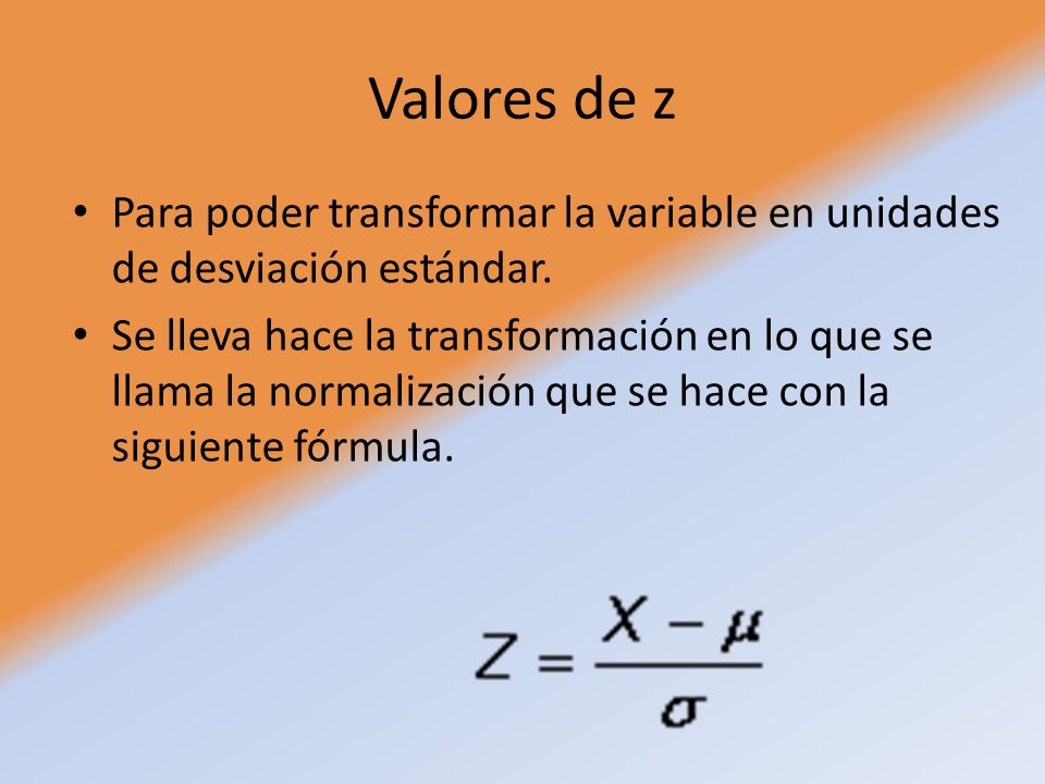 Valores de z Para poder transformar la variable en unidades de desviación estándar.