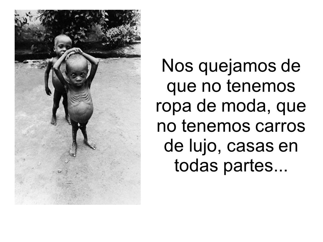 Nos quejamos de que no tenemos ropa de moda, que no tenemos carros de lujo, casas en todas partes...