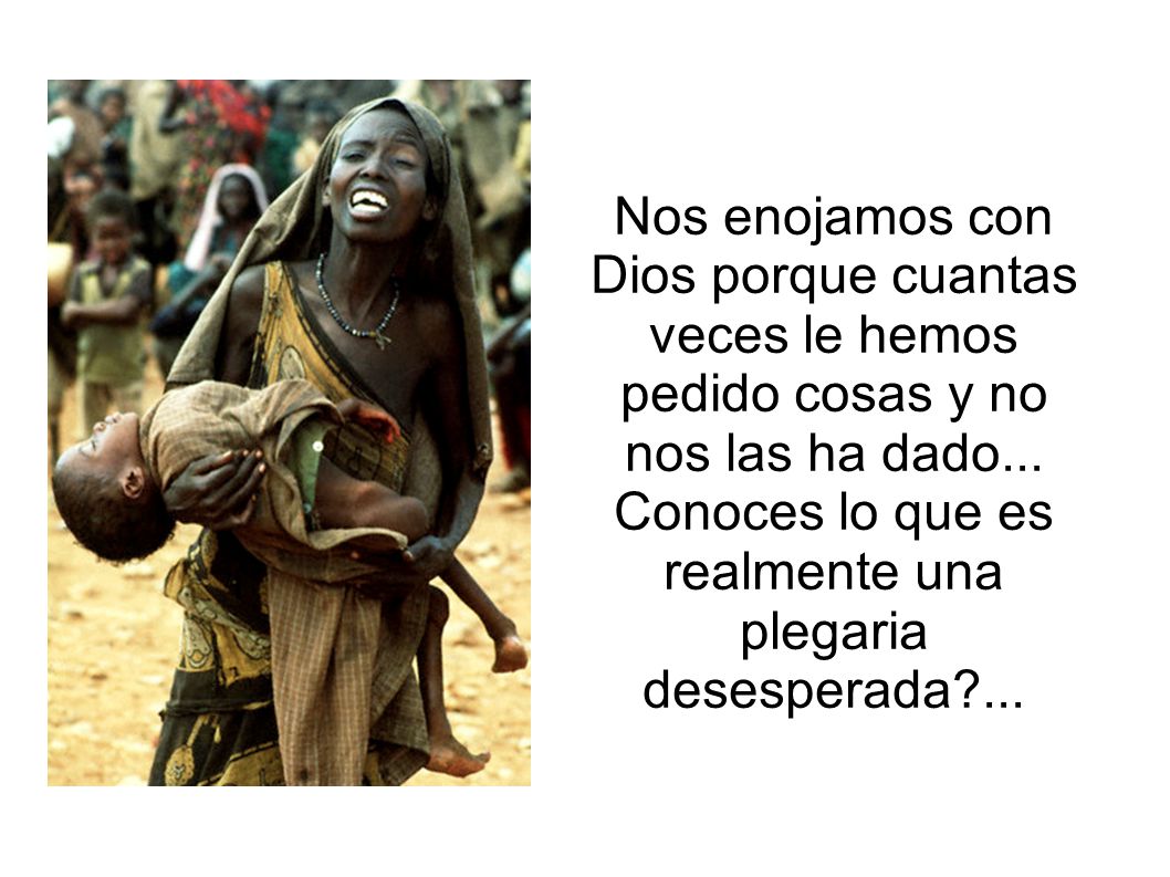 Nos enojamos con Dios porque cuantas veces le hemos pedido cosas y no nos las ha dado...