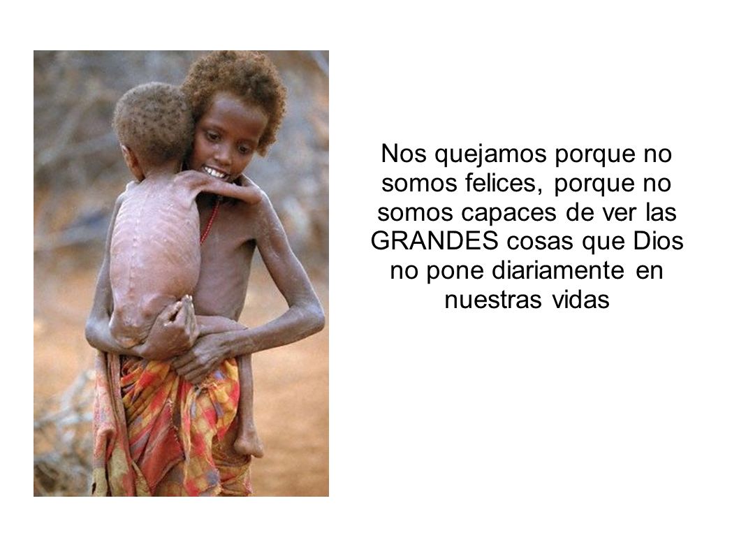 Nos quejamos porque no somos felices, porque no somos capaces de ver las GRANDES cosas que Dios no pone diariamente en nuestras vidas