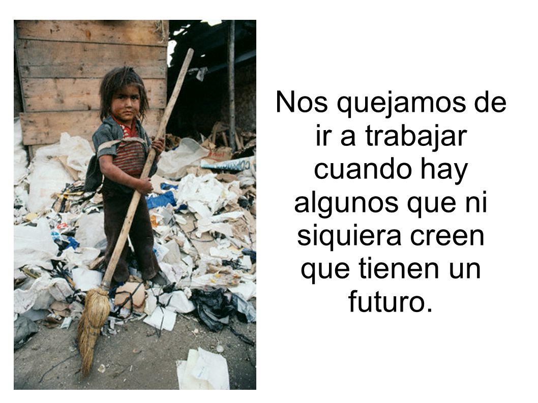 Nos quejamos de ir a trabajar cuando hay algunos que ni siquiera creen que tienen un futuro.