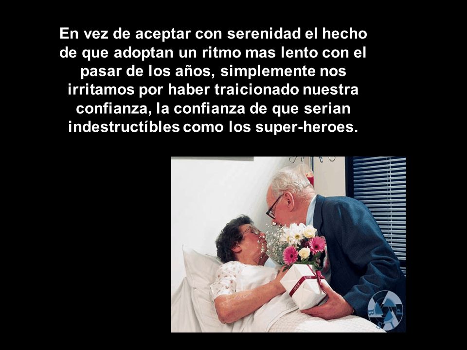 En vez de aceptar con serenidad el hecho de que adoptan un ritmo mas lento con el pasar de los años, simplemente nos irritamos por haber traicionado nuestra confianza, la confianza de que serian indestructíbles como los super-heroes.