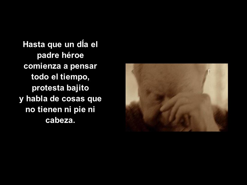 Hasta que un dÍa el padre héroe comienza a pensar todo el tiempo, protesta bajito y habla de cosas que no tienen ni pie ni cabeza.