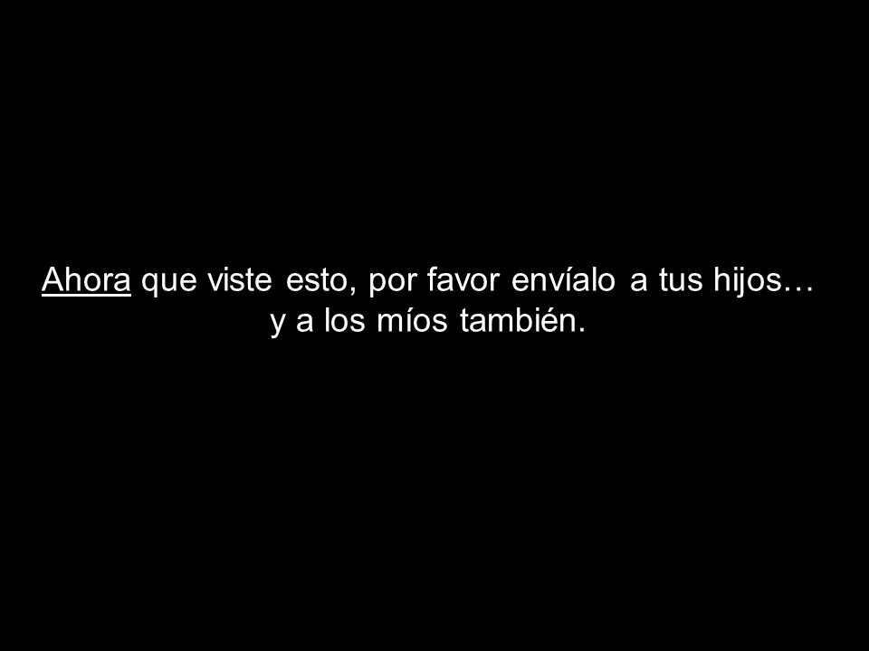Ahora que viste esto, por favor envíalo a tus hijos… y a los míos también.