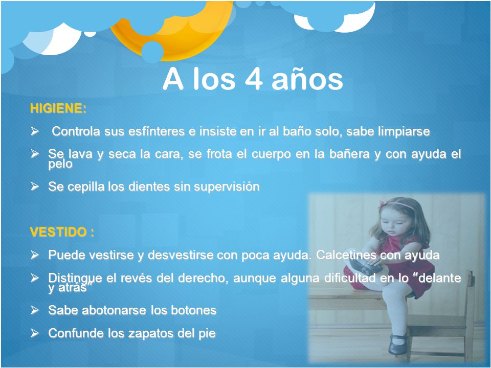 A los 4 años HIGIENE: Controla sus esfínteres e insiste en ir al baño solo, sabe limpiarse.