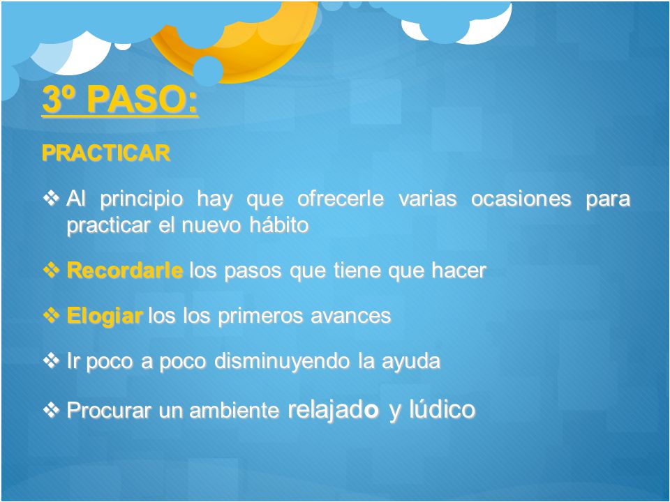 3º PASO: PRACTICAR. Al principio hay que ofrecerle varias ocasiones para practicar el nuevo hábito.