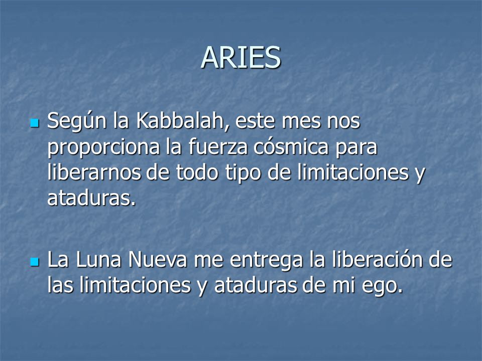 ARIES Según la Kabbalah, este mes nos proporciona la fuerza cósmica para liberarnos de todo tipo de limitaciones y ataduras.