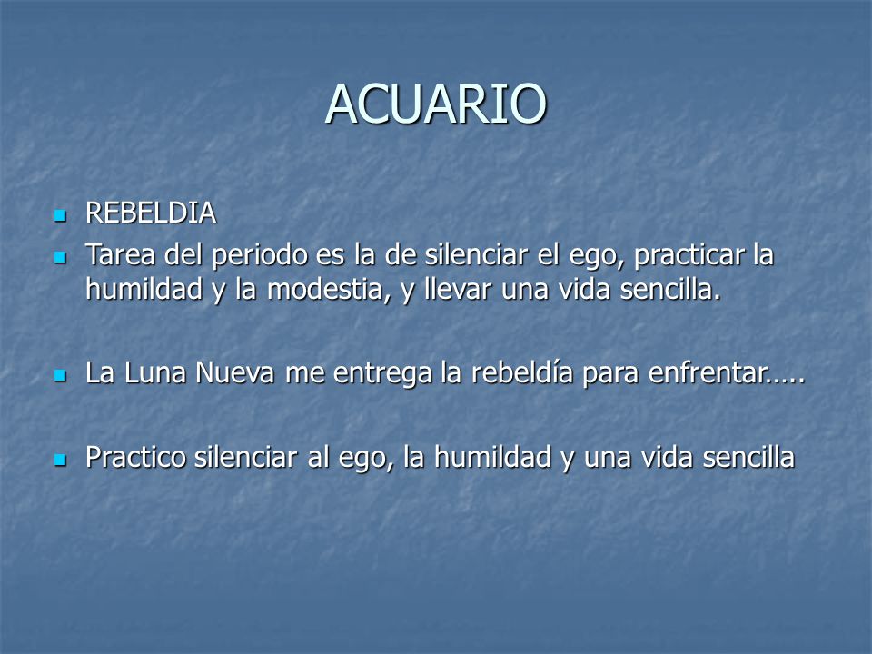 ACUARIO REBELDIA. Tarea del periodo es la de silenciar el ego, practicar la humildad y la modestia, y llevar una vida sencilla.