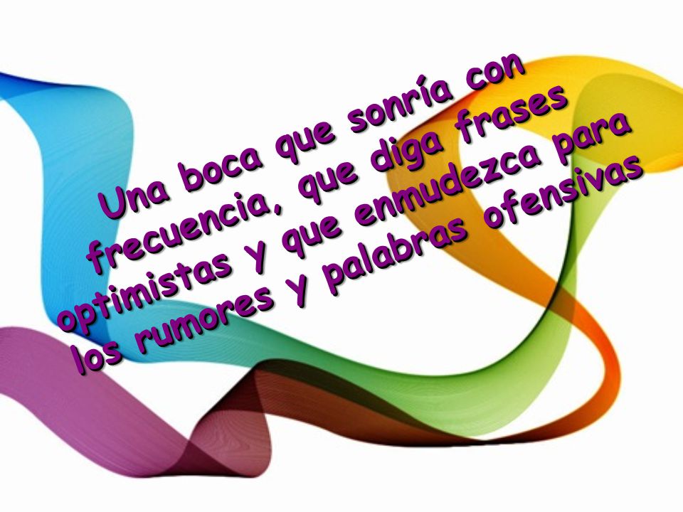 Una boca que sonría con frecuencia, que diga frases optimistas y que enmudezca para los rumores y palabras ofensivas