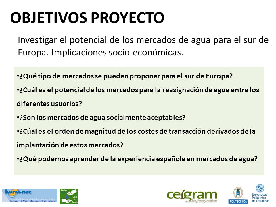 OBJETIVOS PROYECTO Investigar el potencial de los mercados de agua para el sur de Europa. Implicaciones socio-económicas.