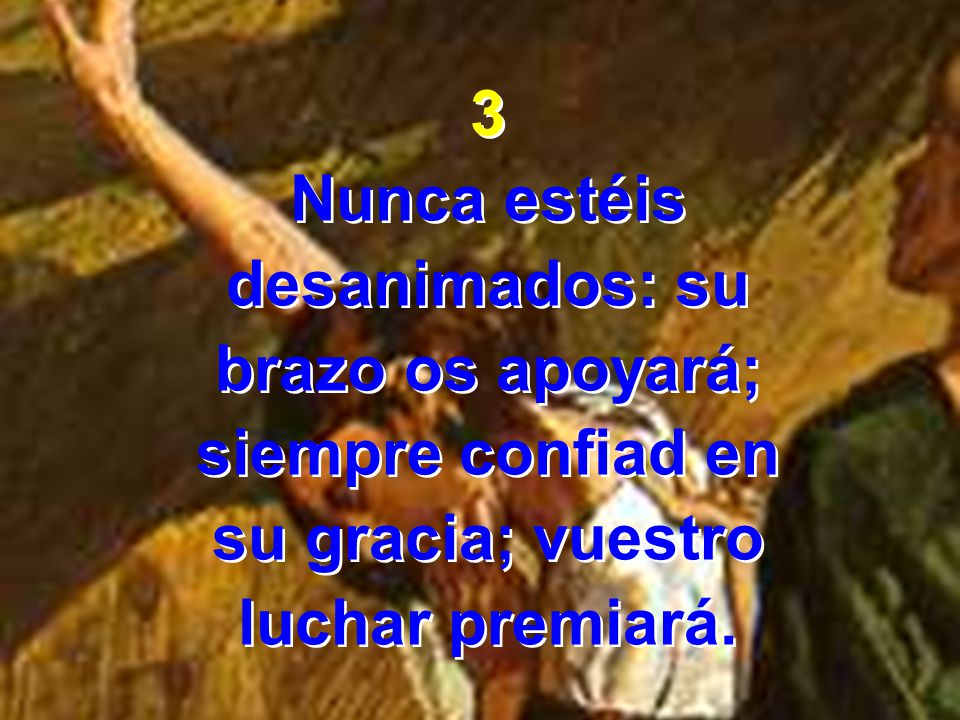 3 Nunca estéis. desanimados: su. brazo os apoyará; siempre confiad en.