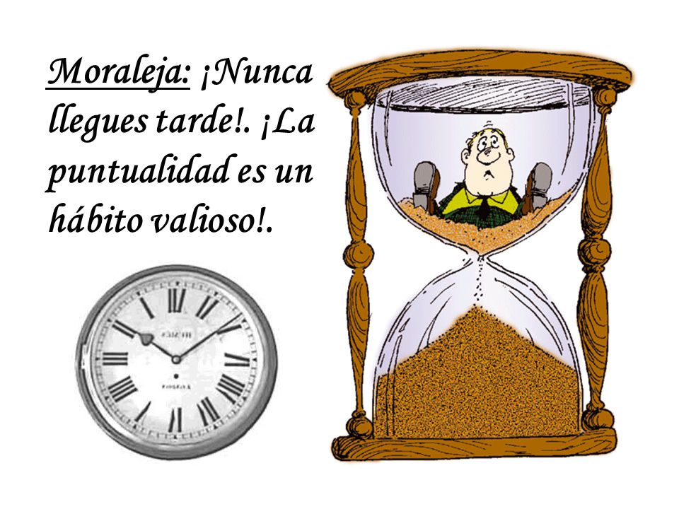 Moraleja: ¡Nunca llegues tarde!. ¡La puntualidad es un hábito valioso!.