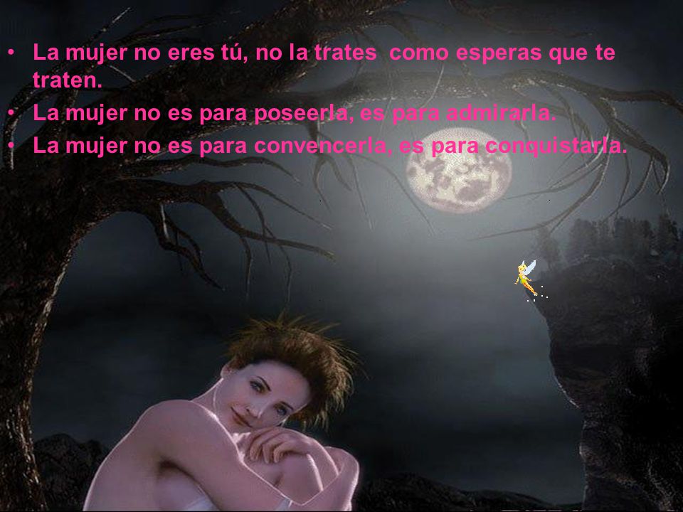 La mujer no eres tú, no la trates como esperas que te traten.