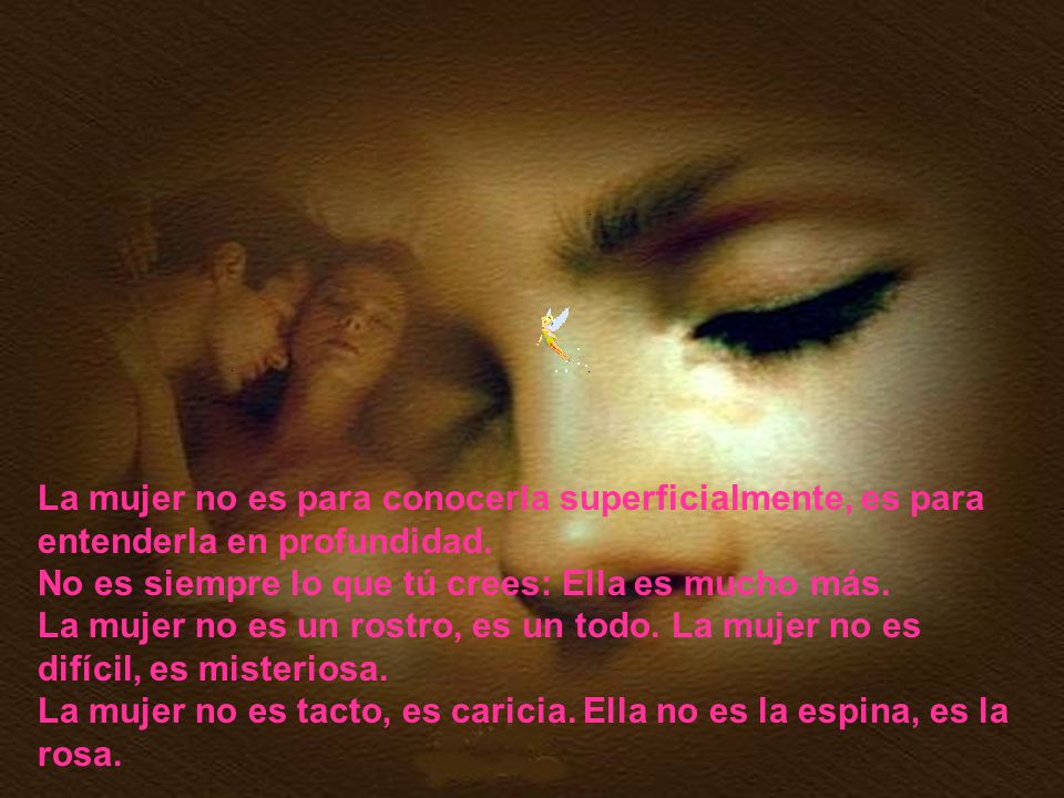 La mujer no es para conocerla superficialmente, es para entenderla en profundidad.