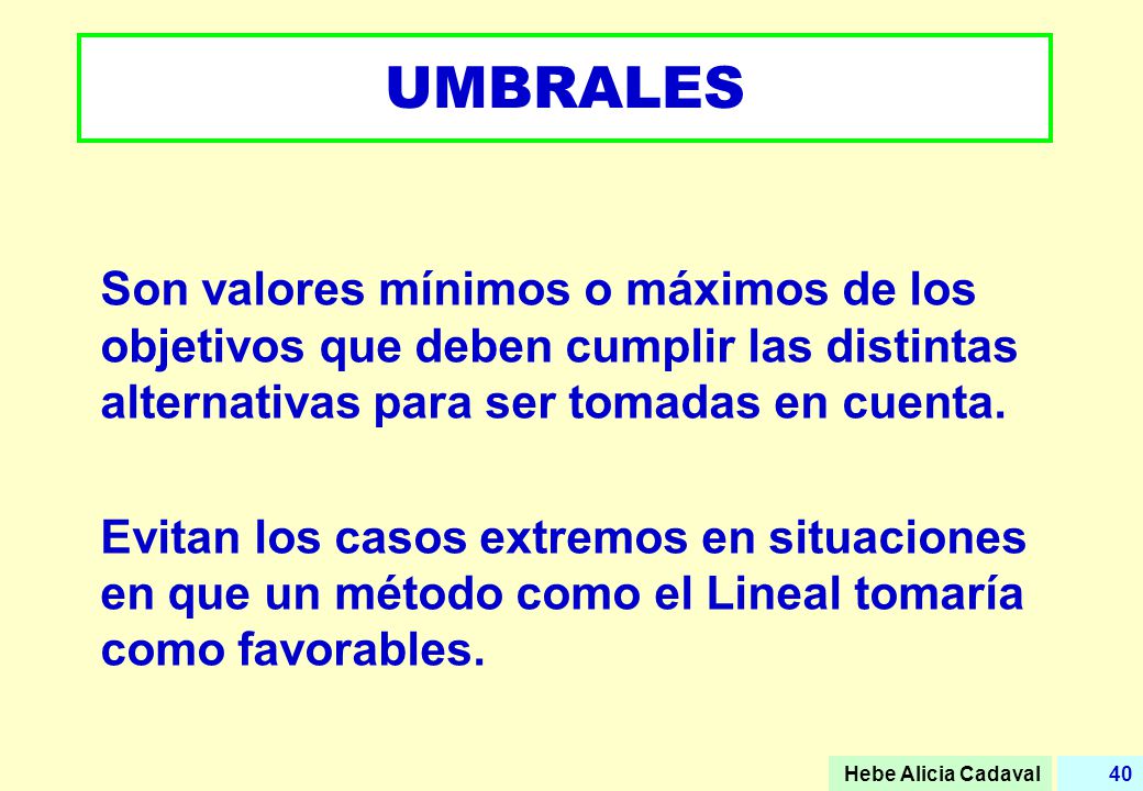 UMBRALES Son valores mínimos o máximos de los objetivos que deben cumplir las distintas alternativas para ser tomadas en cuenta.