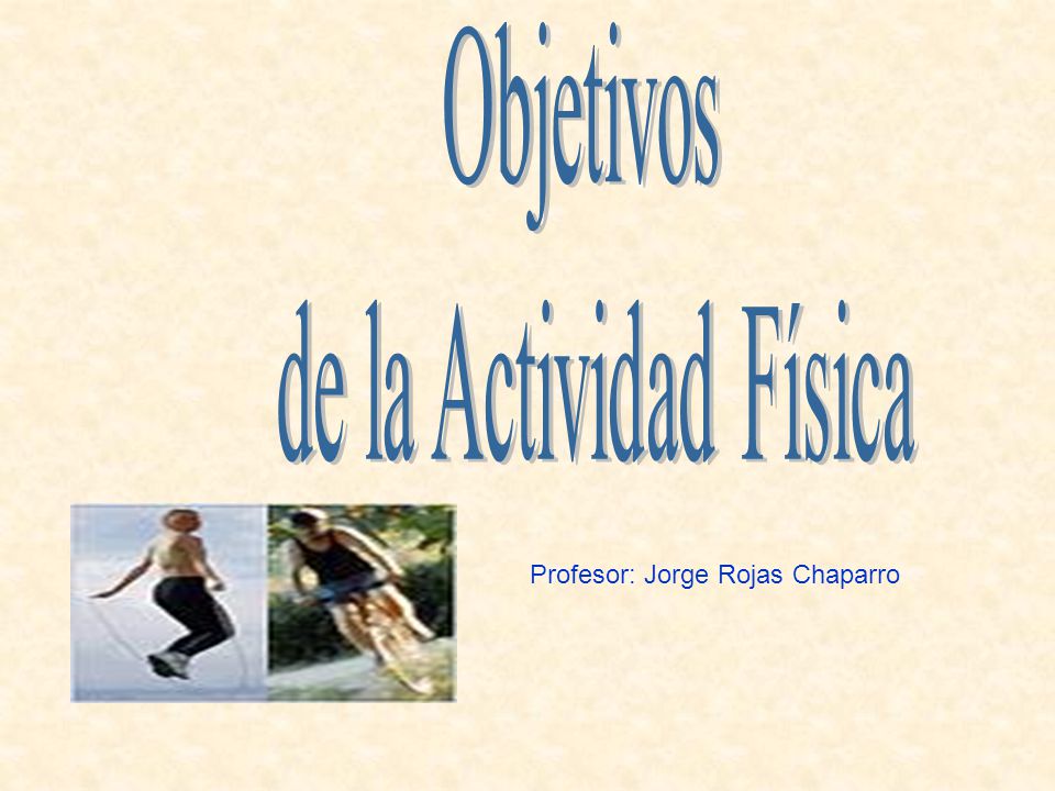 Objetivos de la Actividad Física Profesor: Jorge Rojas Chaparro