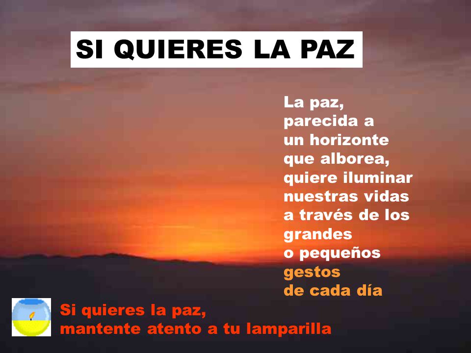 SI QUIERES LA PAZ La paz, parecida a un horizonte que alborea, quiere iluminar nuestras vidas a través de los grandes o pequeños gestos de cada día.