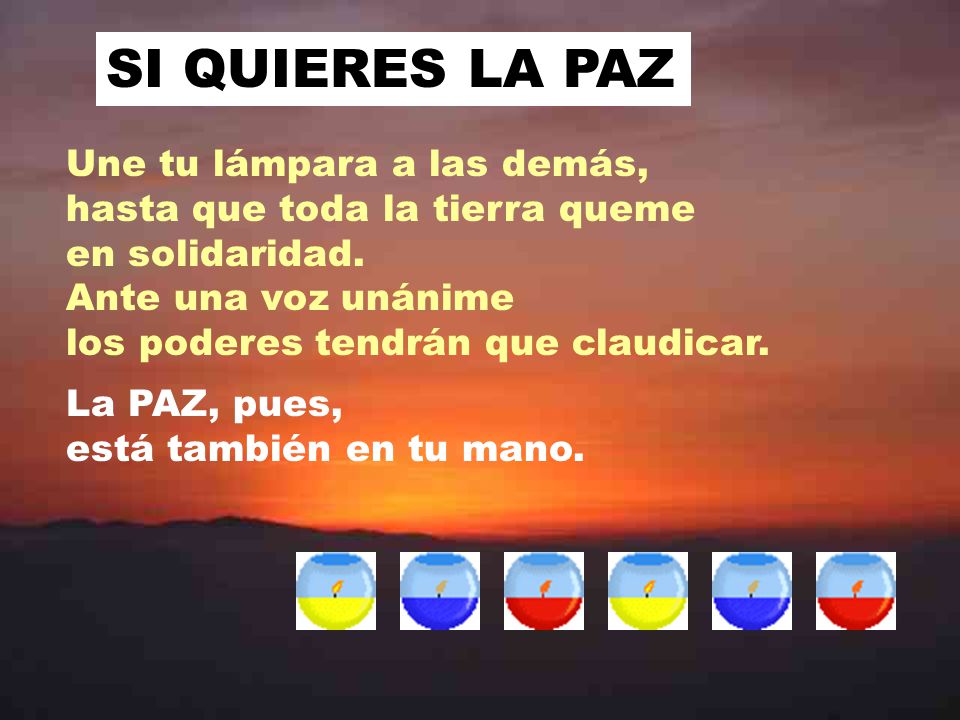 SI QUIERES LA PAZ Une tu lámpara a las demás, hasta que toda la tierra queme en solidaridad. Ante una voz unánime los poderes tendrán que claudicar.