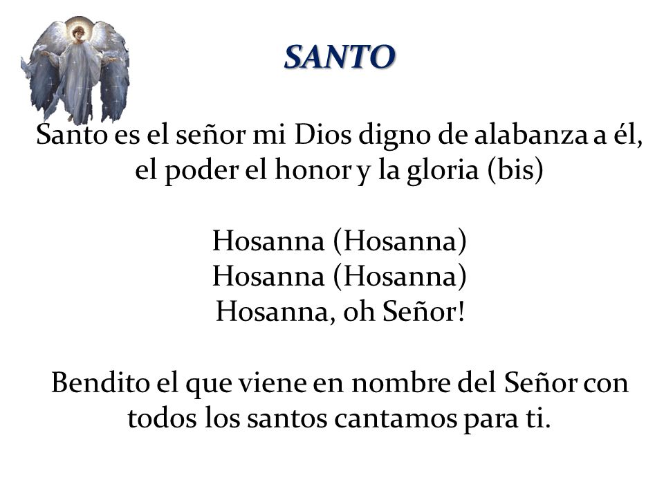 SANTO Santo es el señor mi Dios digno de alabanza a él, el poder el honor y la gloria (bis) Hosanna (Hosanna)