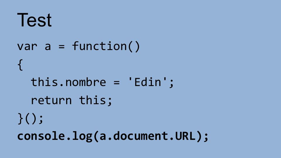 Test var a = function() { this.nombre = Edin ; return this; }(); console.log(a.document.URL);